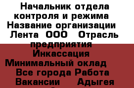 Начальник отдела контроля и режима › Название организации ­ Лента, ООО › Отрасль предприятия ­ Инкассация › Минимальный оклад ­ 1 - Все города Работа » Вакансии   . Адыгея респ.,Адыгейск г.